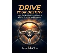 DRIVE Your Destiny: Steer the Wheel of Your Life with Clarity, Courage, and Empathy…
