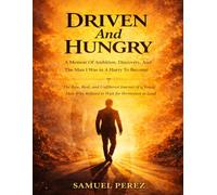 Driven And Hungry: A Memoir Of Ambition, Discovery, And The Man I Was In A Hurry To Become: The Raw, Real, and Unfiltered Journey of a Young Man Who Refused to Wait for Permission to Lead