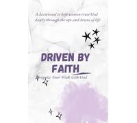 DRIVEN BY FAITH: REIGNITE YOUR WALK WITH GOD: A devotional to help women trust God deeply through the ups and downs of life (The Christian Woman’s ... Living Purposefully, Loving God Deeply)