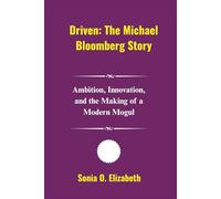 Driven: The Michael Bloomberg Story: Ambition, Innovation, and the Making of a Modern Mogul