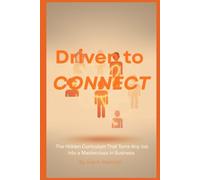 Driven to Connect: The Hidden Curriculum That Turns Any Job into a Masterclass in Business
