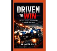 Driven to Win: The Vision and Legacy of Carroll Shelby in American Motorsports