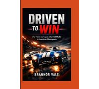 Driven to Win: The Vision and Legacy of Carroll Shelby in American Motorsports