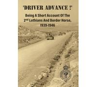 'DRIVER ADVANCE !' Being A Short Account Of The 2nd Lothians And Border Horse, 1939-1946