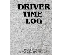 Driver Time Log: Driver Time Log: Daily and Weekly Work Hours Tracker for Delivery, Transport and Logistics Drivers