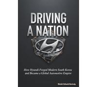 Driving a Nation: How Hyundai Forged Modern South Korea and Became a Global Automotive Empire (The Automotive Dynasty Series)