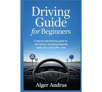 Driving Guide for Beginners: A Step-by-Step Learning Guide for New Drivers, Including Essential Safety Tips, and Traffic Rules