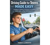 DRIVING GUIDE FOR TEENS MADE EASY: Confidence-Building Techniques for Handling Traffic, Rules, and Real-World Situations