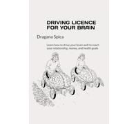 DRIVING LICENCE FOR YOUR BRAIN: Learn how to drive your brain well to reach your relationship, money, and health goals