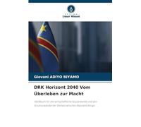 DRK Horizont 2040 Vom Überleben zur Macht: Weißbuch für die wirtschaftliche Souveränität und den Strukturwandel der Demokratischen Republik Kongo