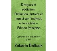 Drogues et addiction: Définition, histoire et impact sur l’individu et la société - Édition française: Comprendre, prévenir et guérir