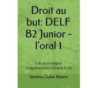 Droit au but: DELF B2 Junior - l'oral 1: Clés et stratégies d'argumentation (Oral & Écrit)