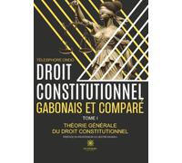 Droit constitutionnel gabonais et comparé: Tome I : Théorie générale du droit constitutionnel