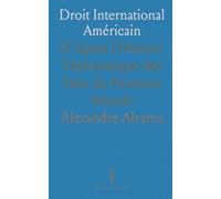 Droit International Américain: D’Après l'Histoire Diplomatique des Etats du Nouveau Monde
