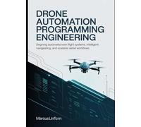 Drone Automation Programming Engineering: Designing Autonomous Flight Systems, Intelligent Navigation, and Scalable Aerial Workflows (Autonomous Drone Systems and FPV Flight Series)