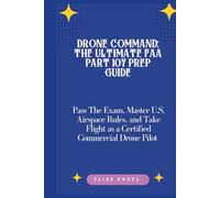 Drone Command: The Ultimate FAA Part 107 Prep Guide: Pass The Exam, Master U S. Airspace Rules, and Take Flight as a Certified Commercial Drone Pilot