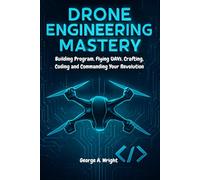 DRONE ENGINEERING MASTERY: Building Program, Flying UAVs, Crafting, Coding and Commanding Your Revolution