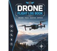 Drone Flight Log Book: Record . Track . Maintain . Improve