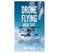 Drone Flying Made Easy: A Ground-to-Cloud Introduction to Unmanned Aerial Vehicle Control; Climbing the Sky at Your Own Pace and Many More
