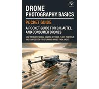 Drone Photography Basics - A Complete Guide For New Drone Photographers: How to Master Aerial Camera Settings, Flight Controls, and Composition for ... The Ultimate Pocket Guide for Beginners)
