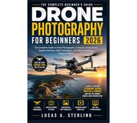 DRONE PHOTOGRAPHY FOR BEGINNERS 2026: The Complete Guide to Aerial Photography, Cinematic Drone Shots, Camera Settings, Flight Techniques, and Editing Stunning Images & Videos
