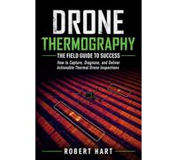Drone Thermography The Field Guide To Successs: How to Capture, Diagnose, and Deliver Actionable Thermal Drone Inspections