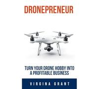 Dronepreneur: Turn Your Drone Hobby into a Profitable Business