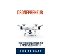 Dronepreneur: Turn Your Drone Hobby into a Profitable Business
