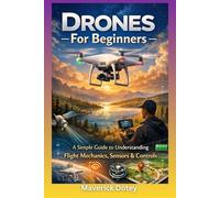 Drones For Beginners: A Simple Guide to Understanding Flight Mechanics, Sensors & Controls (The Tech Smart Guide Series)