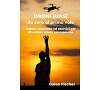 DRONI (UAS) - da zero al primo volo: Norme, sicurezza ed esercizi per diventare pilota consapevole