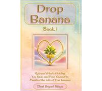 Drop the Banana Book 1: Release What's Holding You Back and Free Yourself to Manifest the Life of Your Dreams.: Helping readers let go and create a life of purpose, peace, happiness, and abundance.