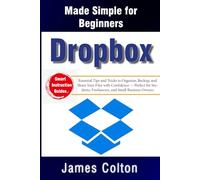 Dropbox Made Simple for Beginners:: Essential Tips and Tricks to Organize, Backup, and Share Your Files with Confidence - Perfect for Students, Freelancers, and Small Business Owners