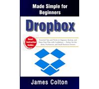 Dropbox Made Simple for Beginners:: Essential Tips and Tricks to Organize, Backup, and Share Your Files with Confidence - Perfect for Students, Freelancers, and Small Business Owners