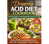 Dropping Acid Diet Cookbook: Healing Meal Plans and Soothing Recipes for GERD, LPR, Heartburn Relief, and Digestive Wellness