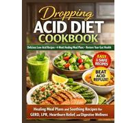 Dropping Acid Diet Cookbook: Healing Meal Plans and Soothing Recipes for GERD, LPR, Heartburn Relief, and Digestive Wellness