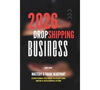 Dropshipping Business Mastery 6 Figure Blueprint: Everything You Need to Start and Grow a Successful Store