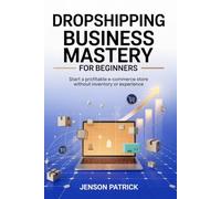 Dropshipping Business Mastery for Beginners: Start a Profitable E-commerce Store Without Inventory or Experience