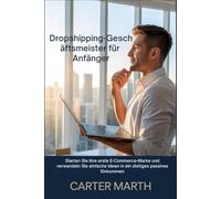 Dropshipping-Gesc häftsmeister für Anfänger: Starten Sie Ihre erste E-Commerce-Marke und verwandeln Sie einfache Ideen in ein stetiges passives Einkommen