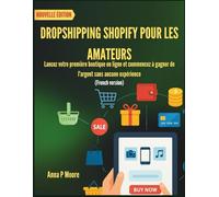 DROPSHIPPING SHOPIFY POUR LES AMATEURS: Lancez votre première boutique en ligne et commencez à gagner de l'argent sans aucune expérience