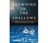 Drowning in the Shallows: Why Minimal Faith is Not Enough and How to Go Deeper with God: Why a Minimal Faith is Not Enough and How to go Deeper with God