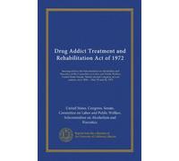 Drug Addict Treatment and Rehabilitation Act of 1972 (Vol-1): hearings before the Subcommittee on Alcoholism and Narcotics of the Committee on Labor ... session, on S. 2840 ... May 23 and 24, 1972