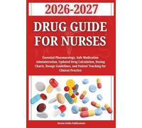 Drug Guide for Nurses 2026-2027: Essential Pharmacology, Safe Medication Administration, Updated Drug Calculation, Dosing Charts, Dosage Guidelines, and Patient Teaching for Clinical Practice