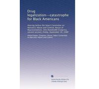 Drug legalization--catastrophe for Black Americans: Hearing before the Select Committee on Narcotics Abuse and Control, House of Representatives, One ... second session, Friday, September 16, 1988