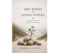 Dry Bones to Living Stones: Finding Faith in the Valleys You Never Chose