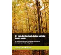 Dry Fruits: Nutrition, Health, Culture, and Global Industry Insights: A Comprehensive Guide to Science, Consumption, Innovation, and Trade of Dry Fruits