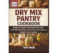 Dry Mix Pantry Cookbook: Budget-Friendly Homemade Mixes with a 30-Day Meal Plan to Save Time, Cut Costs, and Simplify Your Cooking