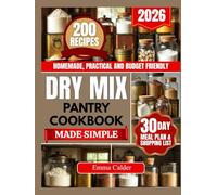 Dry Mix Pantry Cookbook Made Simple: 200 Simple and Affordable Homemade Recipes for Quick, Stress-Free Family Meals Using Everyday Pantry Staples