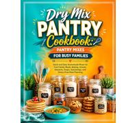Dry Mix Pantry Cookbook: Pantry Mixes for Busy Families: Quick and Easy Homemade Mixes for Fast Family Meals, Baking, Snacks, Desserts, Soups, Seasonings, and Stress-Free Meal Planning