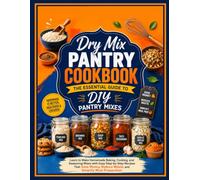 Dry Mix Pantry Cookbook: The Essential Guide to DIY Pantry Mixes: Learn to Make Homemade Baking, Cooking, and Seasoning Mixes with Easy Step-by-Step ... Reduce Waste, and Simplify Meal Preparation