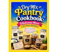 Dry Mix Pantry Cookbook: Wholesome Mixes for Every Kitchen: Make Fresh, Flavorful, and Better-for-You Baking Mixes, Seasonings, Soups, Sauces, and Pantry Essentials with Simple Homemade Recipes
